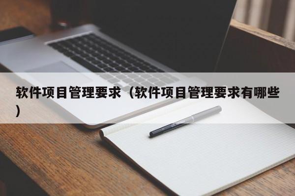 软件项目管理要求（软件项目管理要求有哪些）