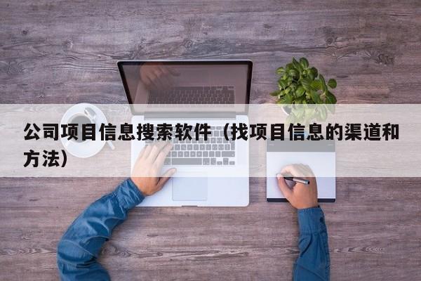 公司项目信息搜索软件（找项目信息的渠道和方法）