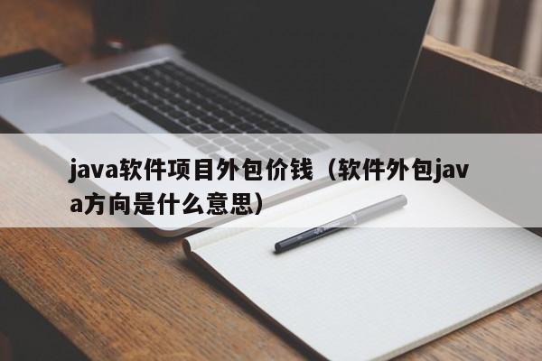 java软件项目外包价钱（软件外包java方向是什么意思）